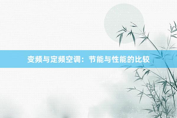 变频与定频空调：节能与性能的比较