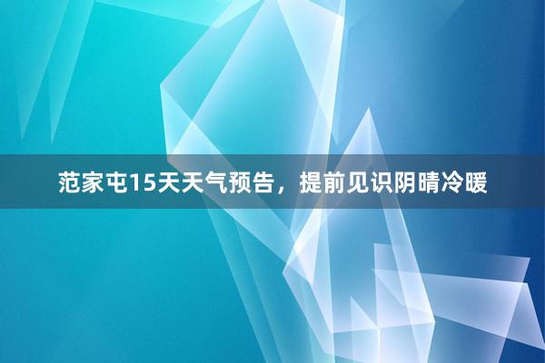 范家屯15天天气预告，提前见识阴晴冷暖